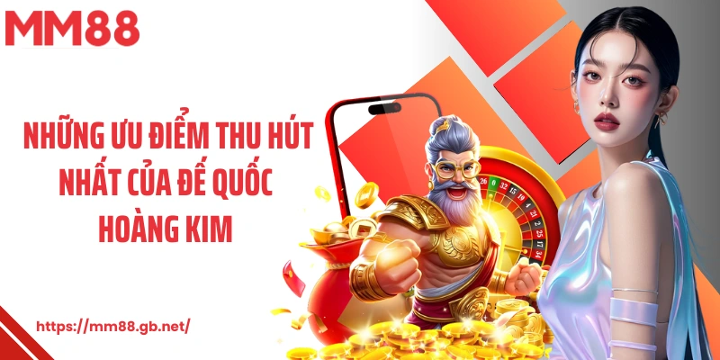 Những ưu điểm thu hút nhất của đế quốc hoàng kim